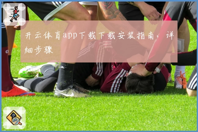 开云体育app下载下载安装指南，详细步骤