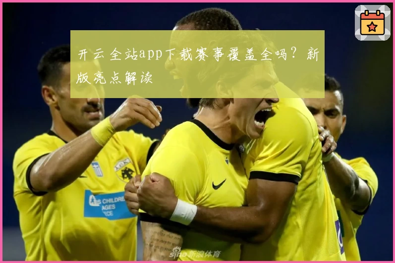开云全站app下载赛事覆盖全吗？新版亮点解读
