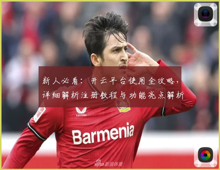 新人必看：开云平台使用全攻略，详细解析注册教程与功能亮点解析