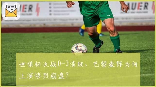 世俱杯决战0-3溃败，巴黎豪阵为何上演惨烈崩盘？