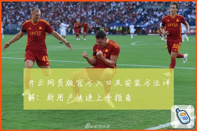 开云网页版官方入口及安装方法详解：新用户快速上手指南