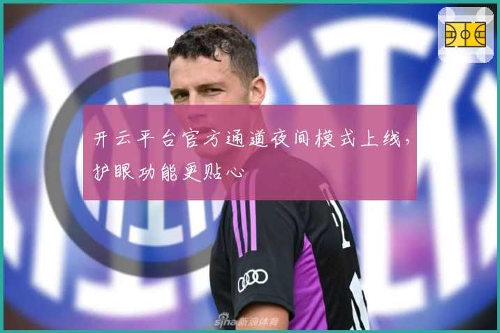 开云平台官方通道夜间模式上线,护眼功能更贴心
