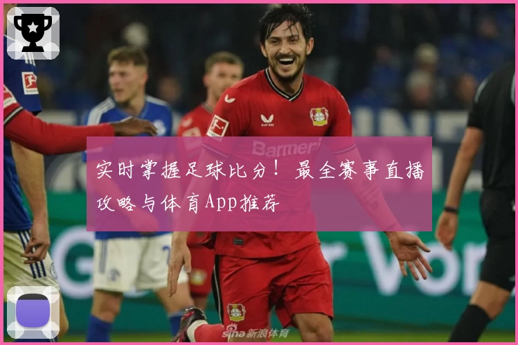 实时掌握足球比分！最全赛事直播攻略与体育App推荐