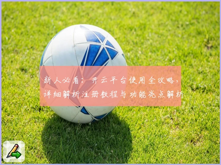 新人必看：开云平台使用全攻略，详细解析注册教程与功能亮点解析