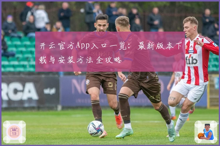 开云官方App入口一览：最新版本下载与安装方法全攻略