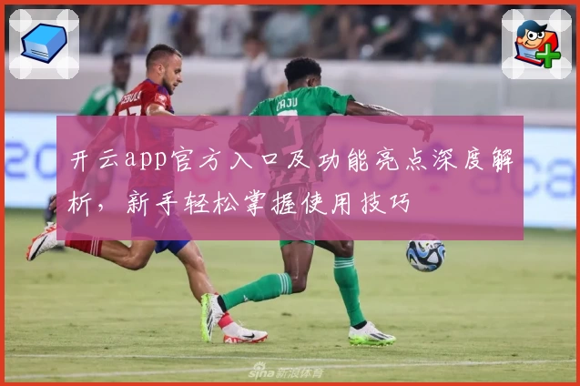 开云app官方入口及功能亮点深度解析，新手轻松掌握使用技巧