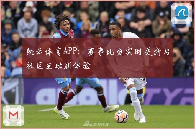 凯云体育APP:赛事比分实时更新与社区互动新体验