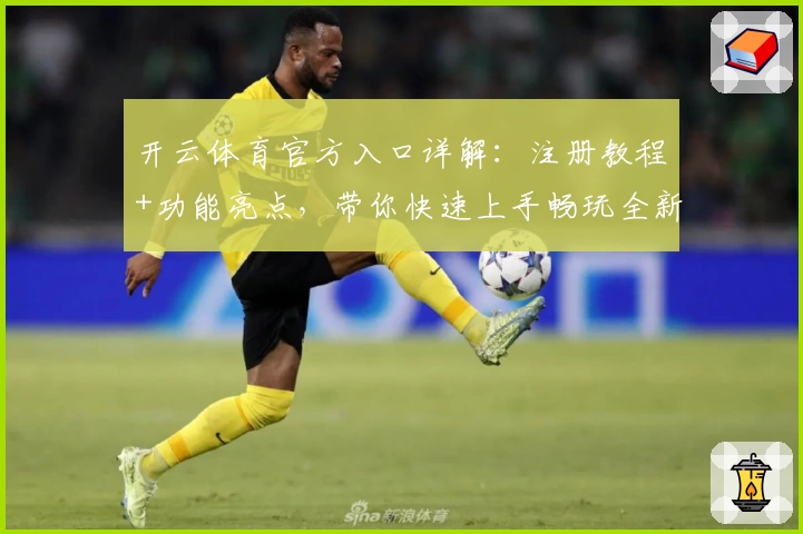 开云体育官方入口详解：注册教程+功能亮点，带你快速上手畅玩全新体验