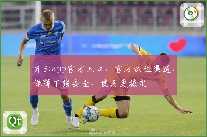 开云app官方入口，官方认证渠道，保障下载安全，使用更稳定