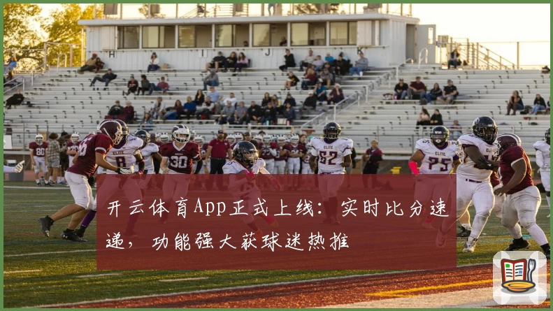 开云体育App正式上线：实时比分速递，功能强大获球迷热推