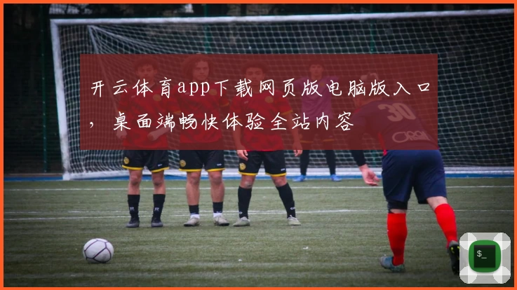开云体育app下载网页版电脑版入口，桌面端畅快体验全站内容