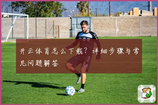 开云体育怎么下载？详细步骤与常见问题解答