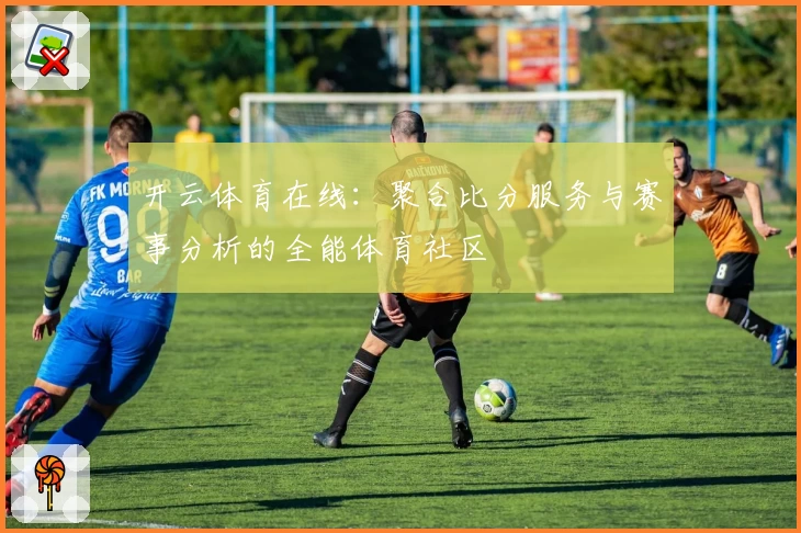 开云体育在线：聚合比分服务与赛事分析的全能体育社区