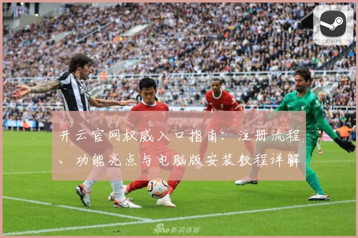开云官网权威入口指南:注册流程、功能亮点与电脑版安装教程详解