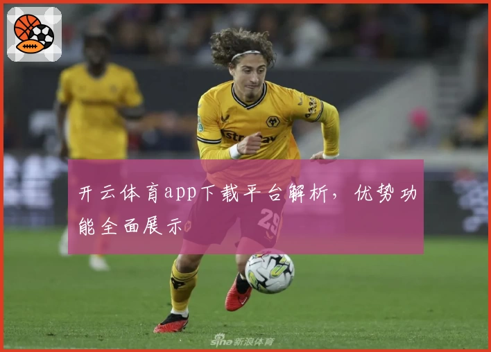 开云体育app下载平台解析，优势功能全面展示