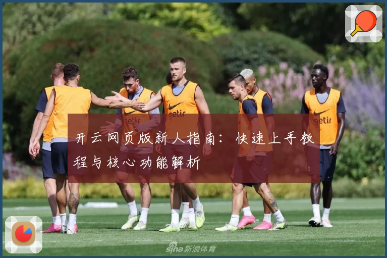 开云网页版新人指南：快速上手教程与核心功能解析