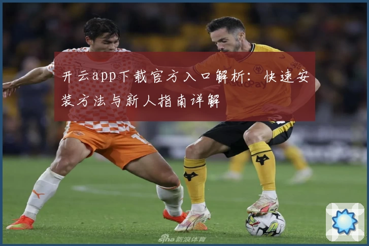 开云app下载官方入口解析:快速安装方法与新人指南详解
