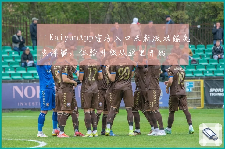 「KaiyunApp官方入口及新版功能亮点详解，体验升级从这里开始」