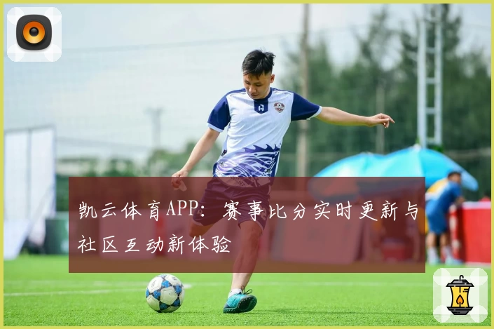 凯云体育APP:赛事比分实时更新与社区互动新体验