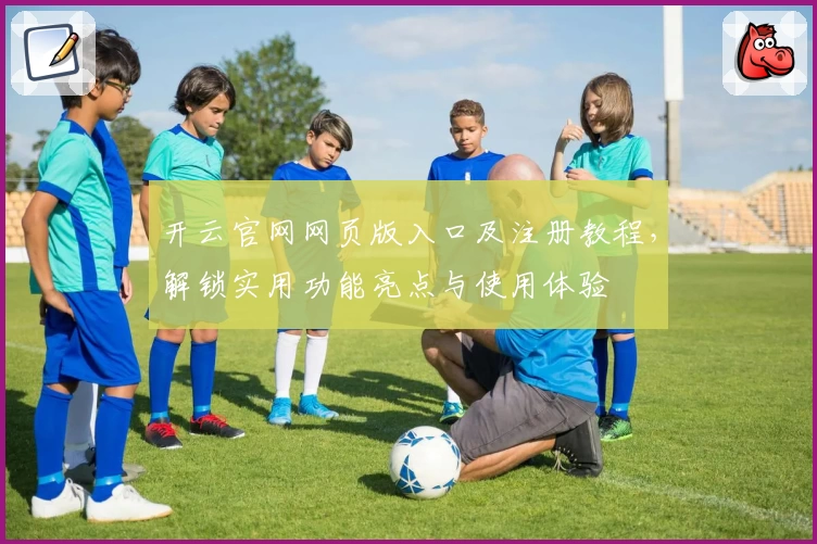 开云官网网页版入口及注册教程，解锁实用功能亮点与使用体验