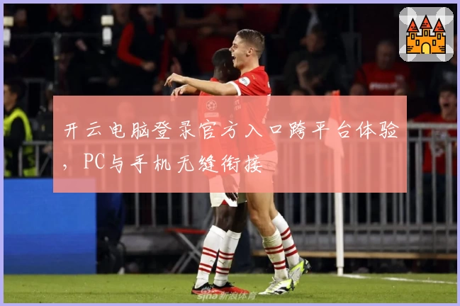 开云电脑登录官方入口跨平台体验，PC与手机无缝衔接