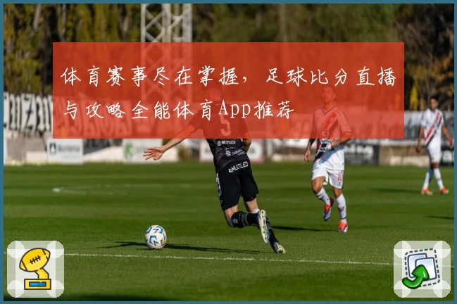 体育赛事尽在掌握，足球比分直播与攻略全能体育App推荐