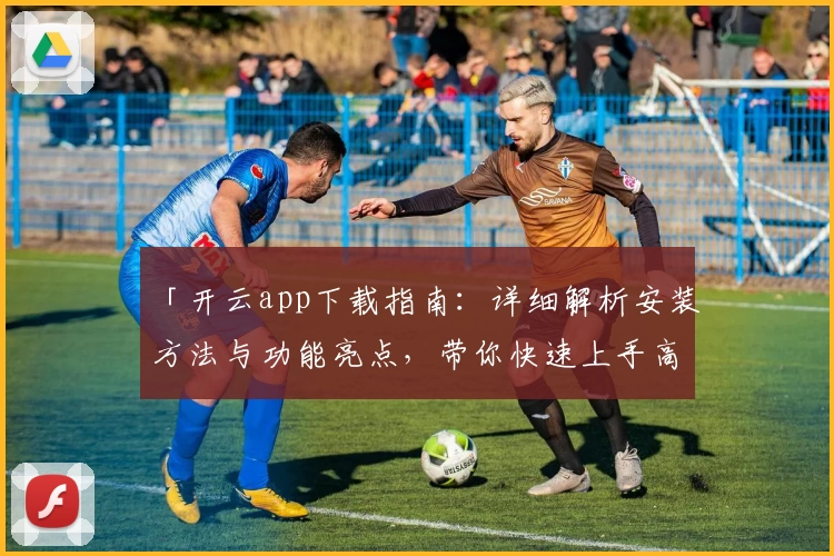「开云app下载指南：详细解析安装方法与功能亮点，带你快速上手高效体验」