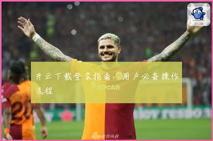 开云下载登录指南，用户必备操作流程