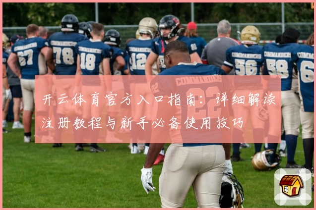 开云体育官方入口指南：详细解读注册教程与新手必备使用技巧