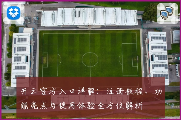 开云官方入口详解：注册教程、功能亮点与使用体验全方位解析