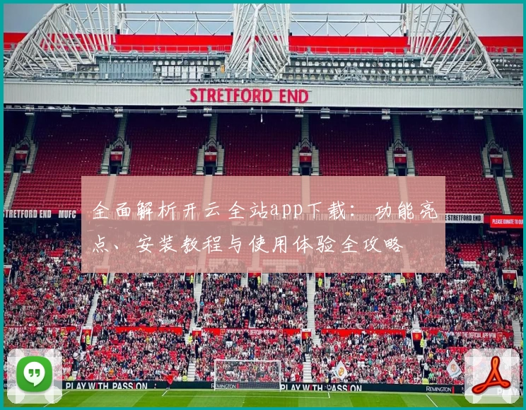 全面解析开云全站app下载：功能亮点、安装教程与使用体验全攻略