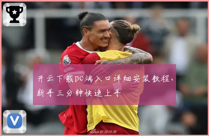 开云下载pc端入口详细安装教程，新手三分钟快速上手