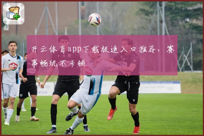 开云体育app下载极速入口推荐,赛事畅玩不卡顿