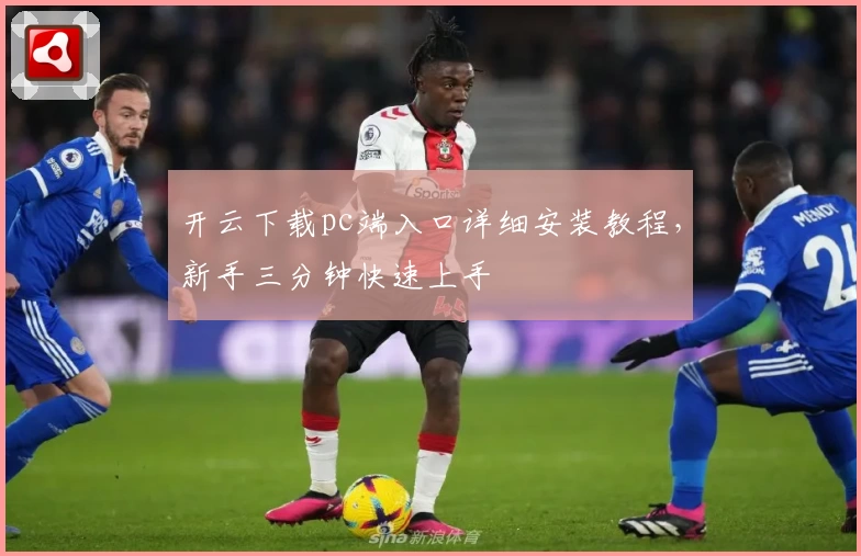 开云下载pc端入口详细安装教程，新手三分钟快速上手