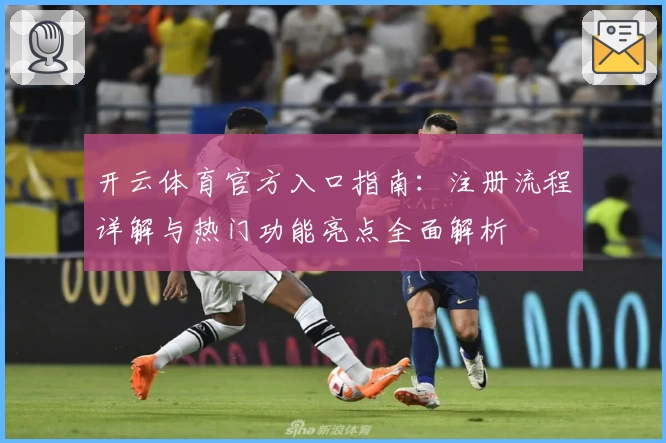开云体育官方入口指南：注册流程详解与热门功能亮点全面解析