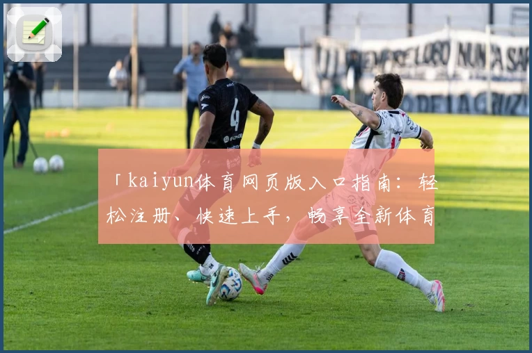 「kaiyun体育网页版入口指南：轻松注册、快速上手，畅享全新体育互动体验」