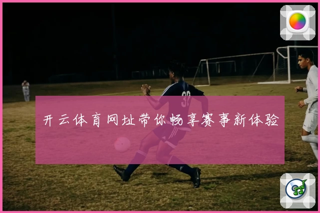 开云体育网址带你畅享赛事新体验