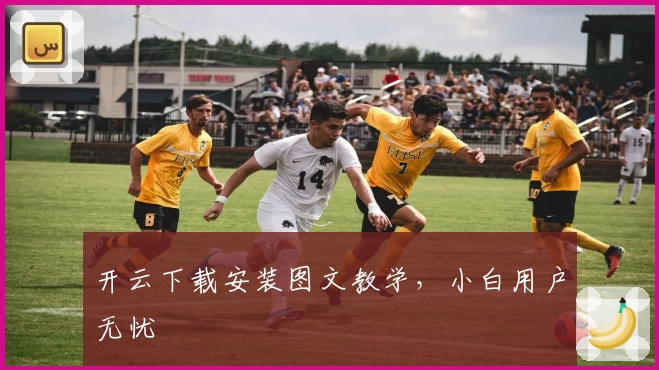 开云下载安装图文教学，小白用户无忧