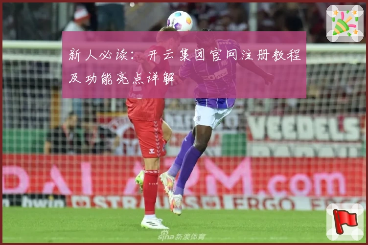 新人必读：开云集团官网注册教程及功能亮点详解