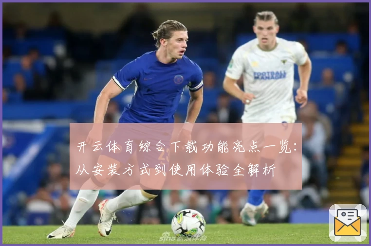 开云体育综合下载功能亮点一览：从安装方式到使用体验全解析
