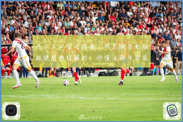 开云入口官方指南:网页版与电脑版使用教程解析,秒懂注册与安装全流程
