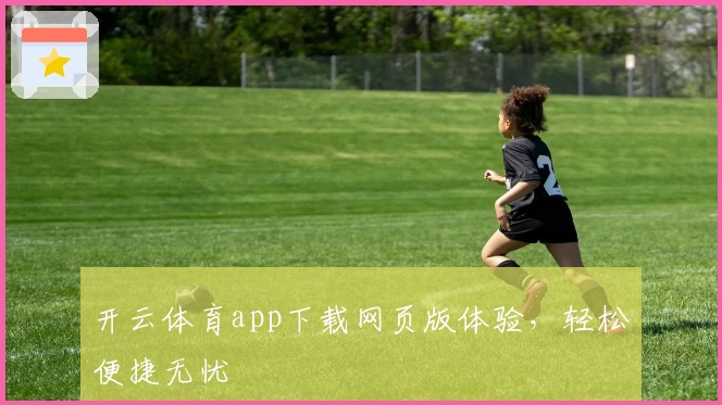 开云体育app下载网页版体验，轻松便捷无忧