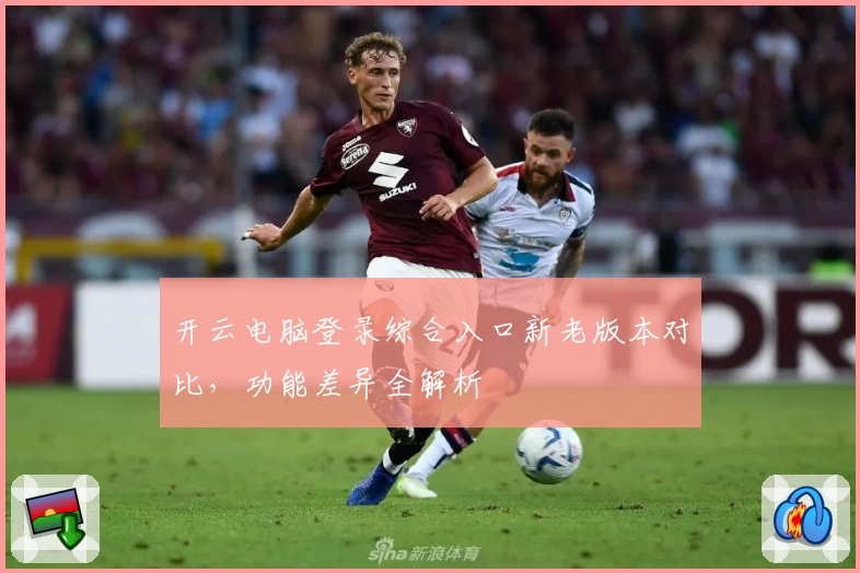 开云电脑登录综合入口新老版本对比，功能差异全解析