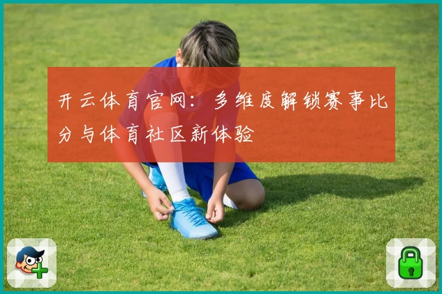 开云体育官网:多维度解锁赛事比分与体育社区新体验