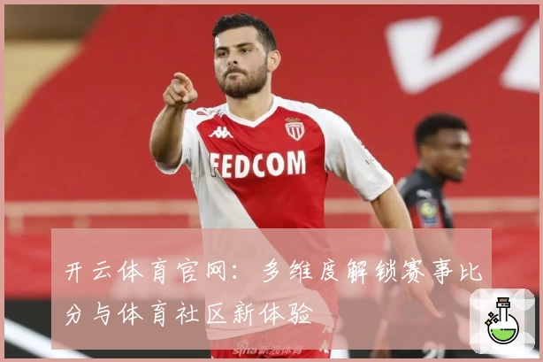 开云体育官网：多维度解锁赛事比分与体育社区新体验