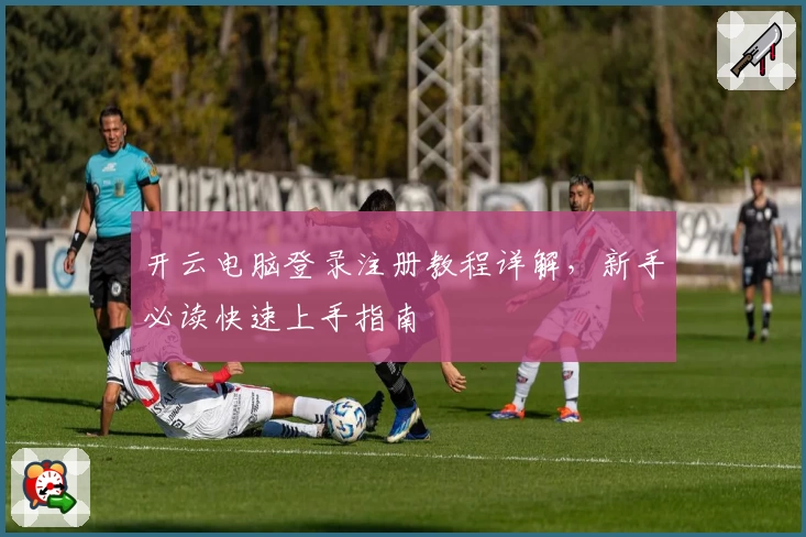 开云电脑登录注册教程详解，新手必读快速上手指南