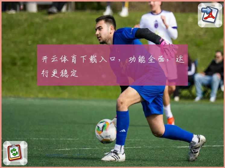 开云体育下载入口，功能全面，运行更稳定