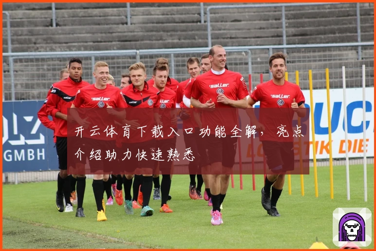 开云体育下载入口功能全解，亮点介绍助力快速熟悉