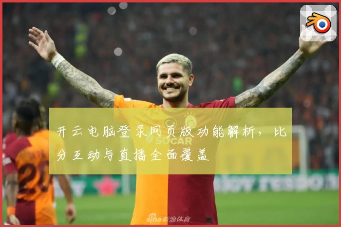 开云电脑登录网页版功能解析，比分互动与直播全面覆盖