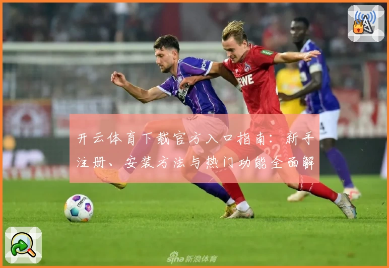 开云体育下载官方入口指南：新手注册、安装方法与热门功能全面解析